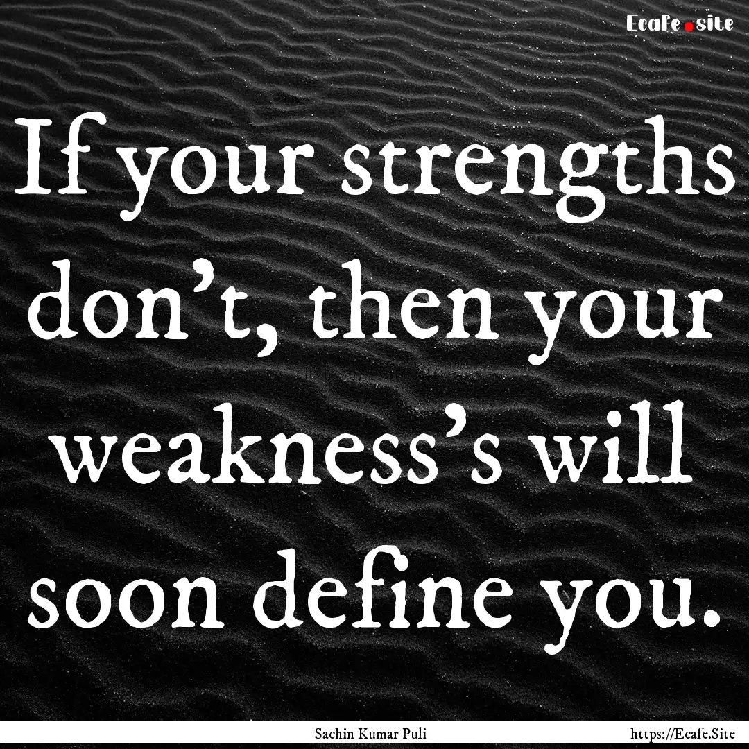 If your strengths don't, then your weakness's.... : Quote by Sachin Kumar Puli