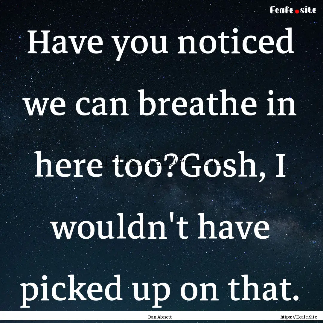 Have you noticed we can breathe in here too?Gosh,.... : Quote by Dan Abnett