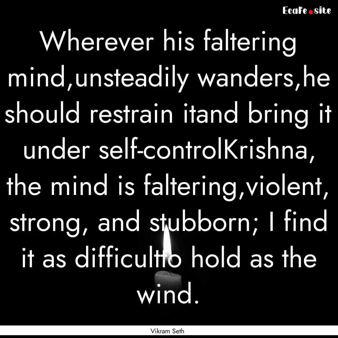 Wherever his faltering mind,unsteadily wanders,he.... : Quote by Vikram Seth