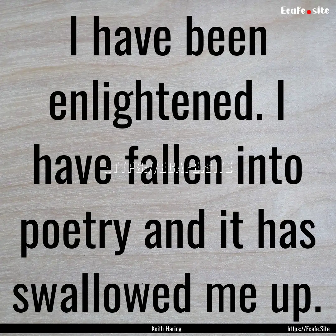 I have been enlightened. I have fallen into.... : Quote by Keith Haring