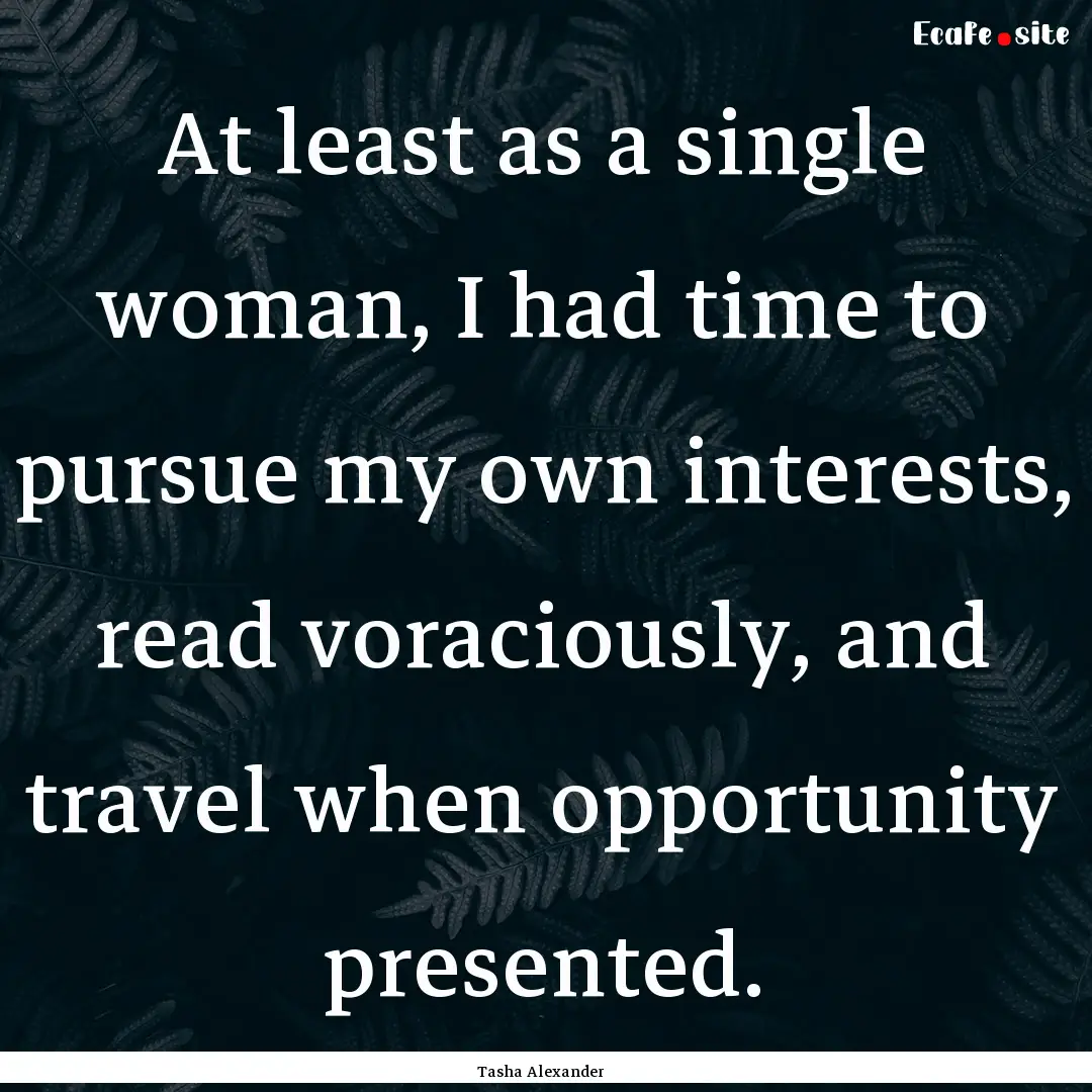 At least as a single woman, I had time to.... : Quote by Tasha Alexander