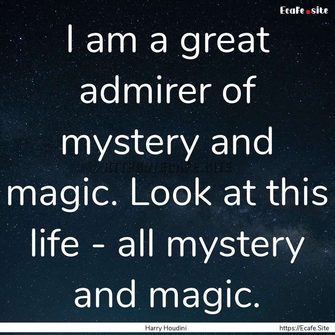 I am a great admirer of mystery and magic..... : Quote by Harry Houdini