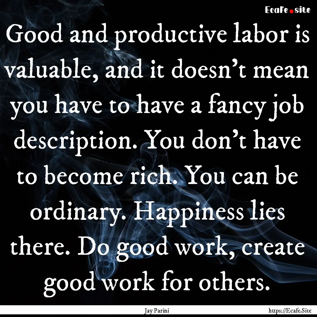 Good and productive labor is valuable, and.... : Quote by Jay Parini