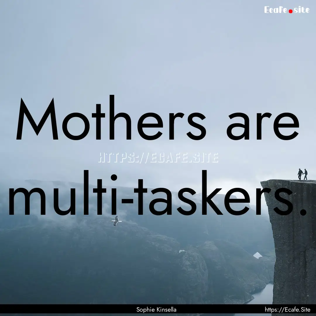 Mothers are multi-taskers. : Quote by Sophie Kinsella