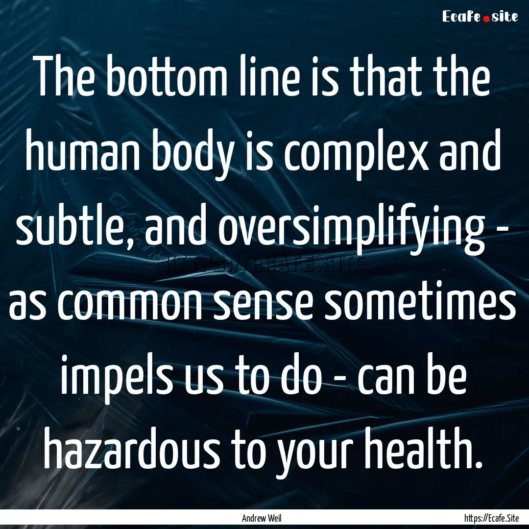 The bottom line is that the human body is.... : Quote by Andrew Weil