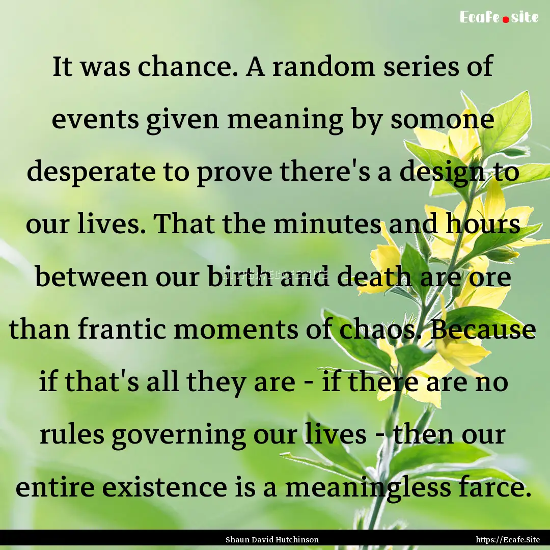 It was chance. A random series of events.... : Quote by Shaun David Hutchinson