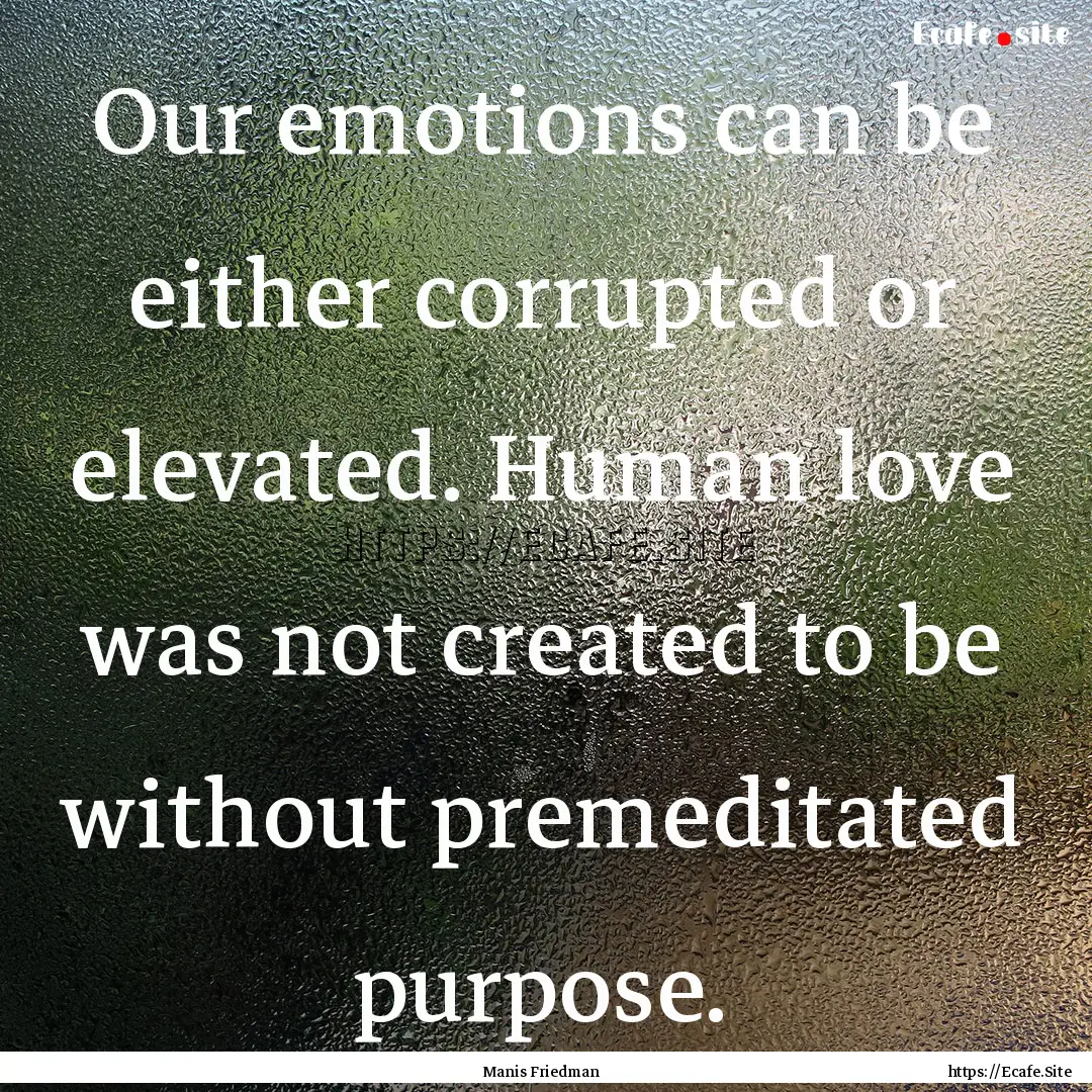 Our emotions can be either corrupted or elevated..... : Quote by Manis Friedman