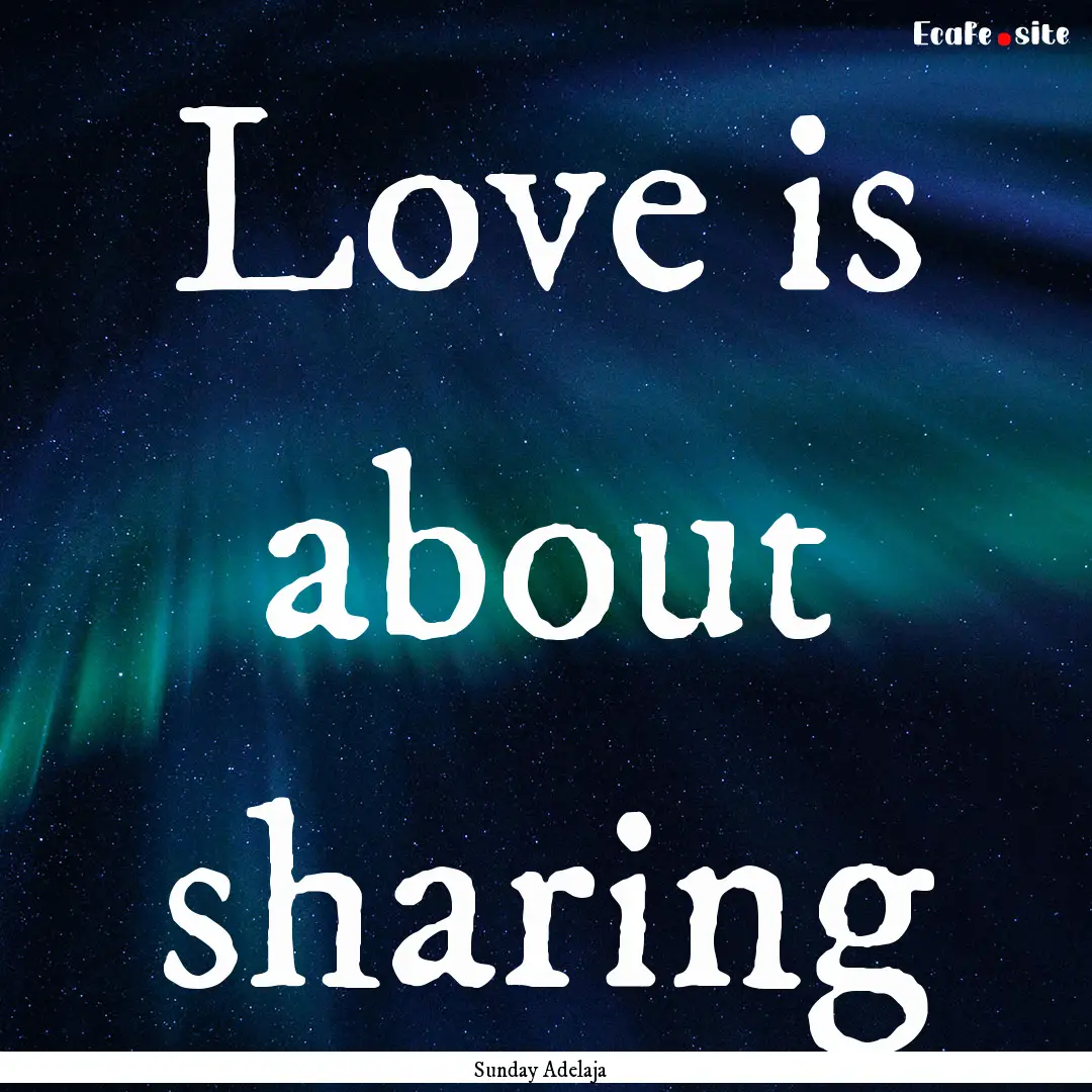 Love is about sharing : Quote by Sunday Adelaja