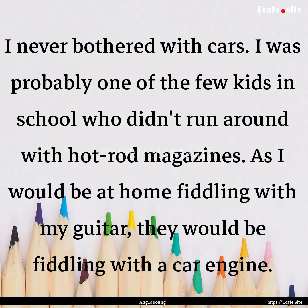 I never bothered with cars. I was probably.... : Quote by Angus Young