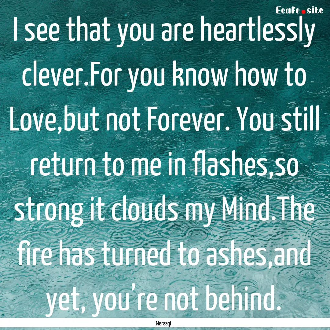 I see that you are heartlessly clever.For.... : Quote by Meraaqi