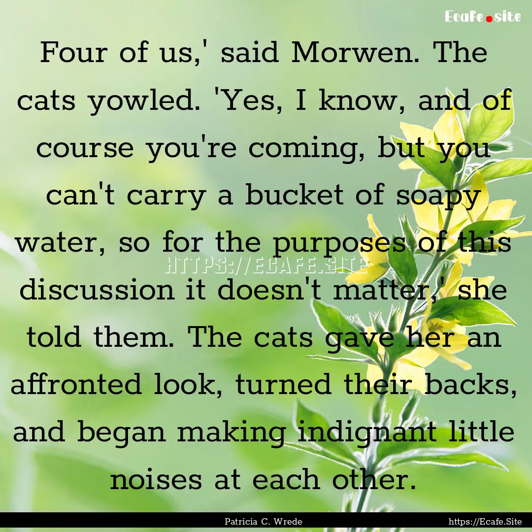 Four of us,' said Morwen. The cats yowled..... : Quote by Patricia C. Wrede