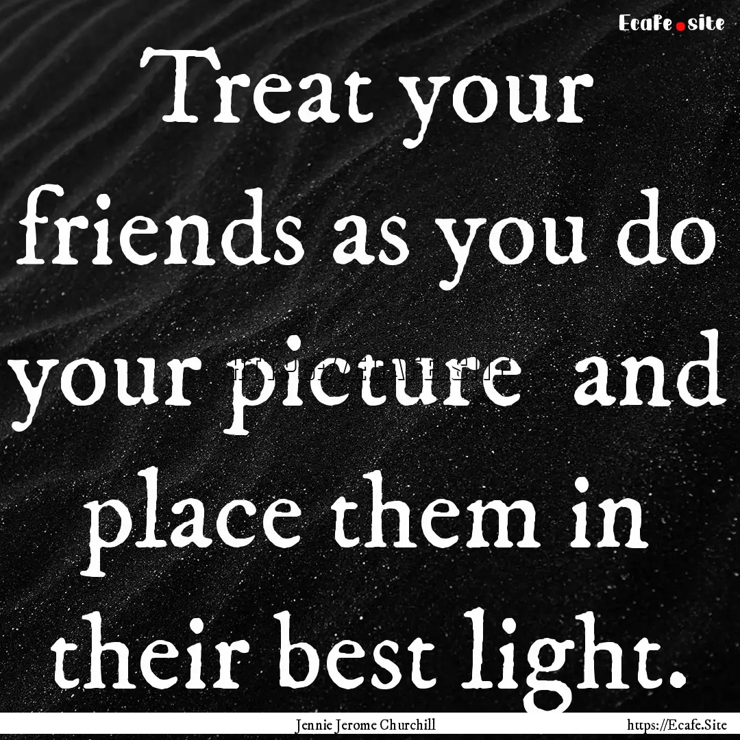 Treat your friends as you do your picture.... : Quote by Jennie Jerome Churchill