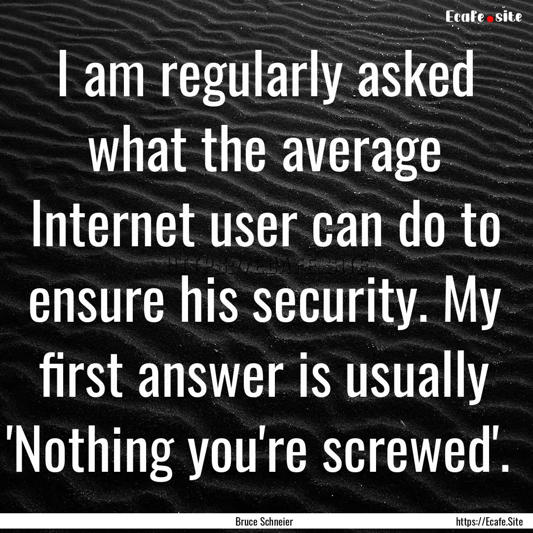 I am regularly asked what the average Internet.... : Quote by Bruce Schneier