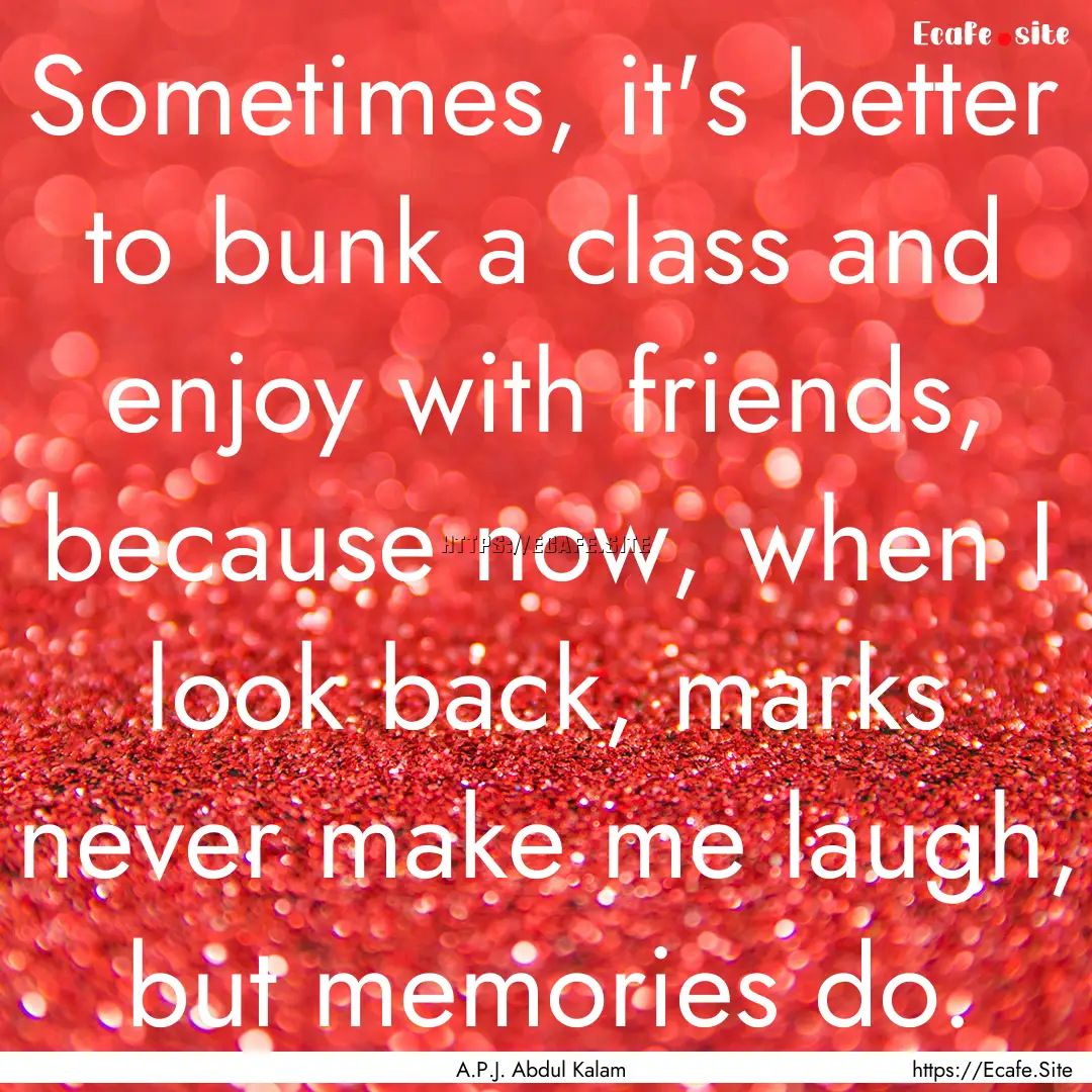 Sometimes, it's better to bunk a class and.... : Quote by A.P.J. Abdul Kalam