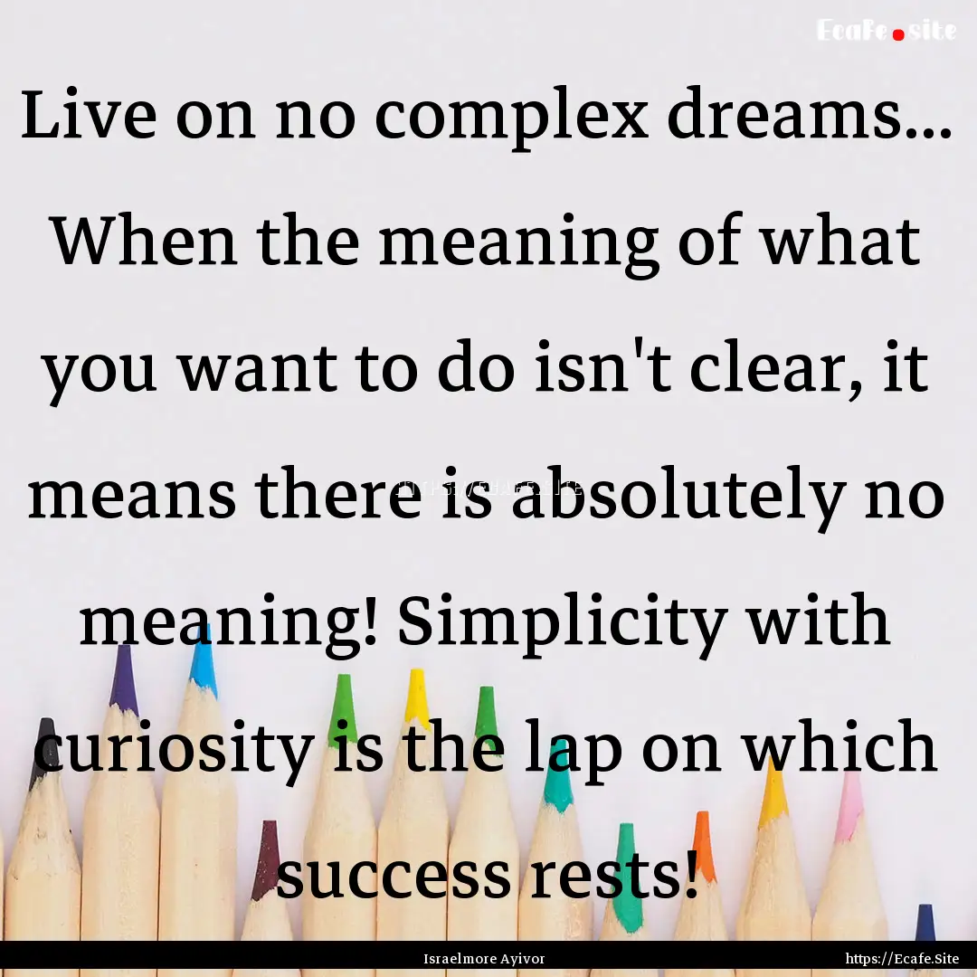 Live on no complex dreams... When the meaning.... : Quote by Israelmore Ayivor