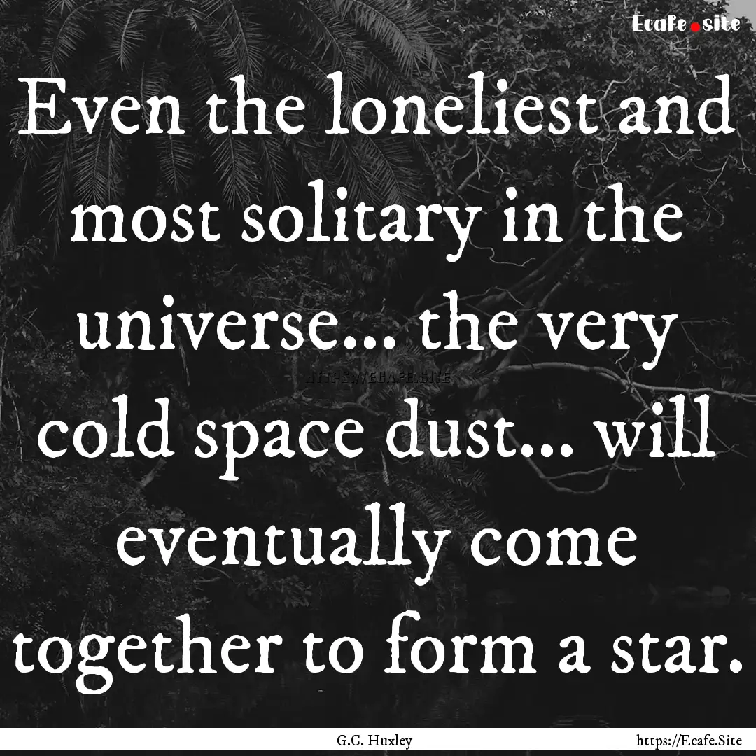 Even the loneliest and most solitary in the.... : Quote by G.C. Huxley