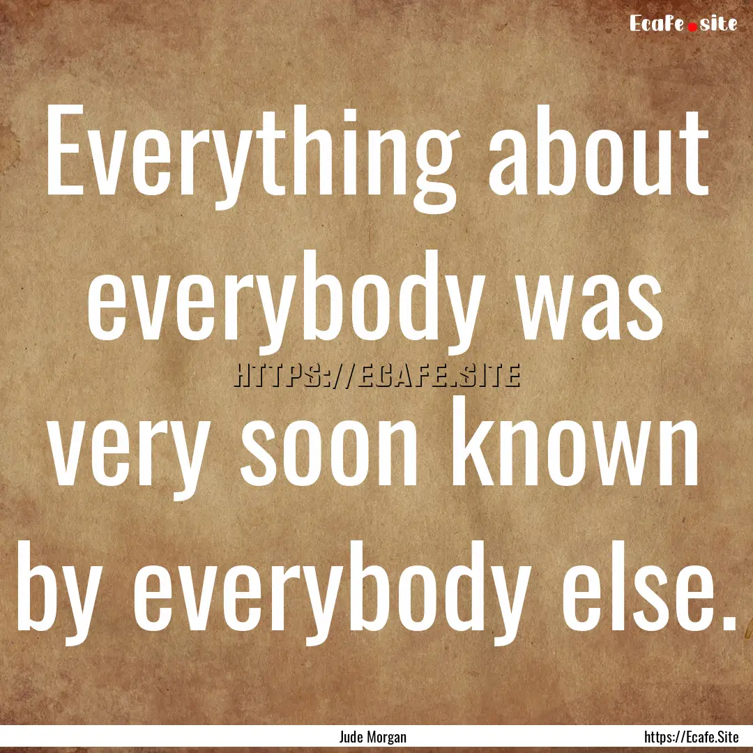 Everything about everybody was very soon.... : Quote by Jude Morgan