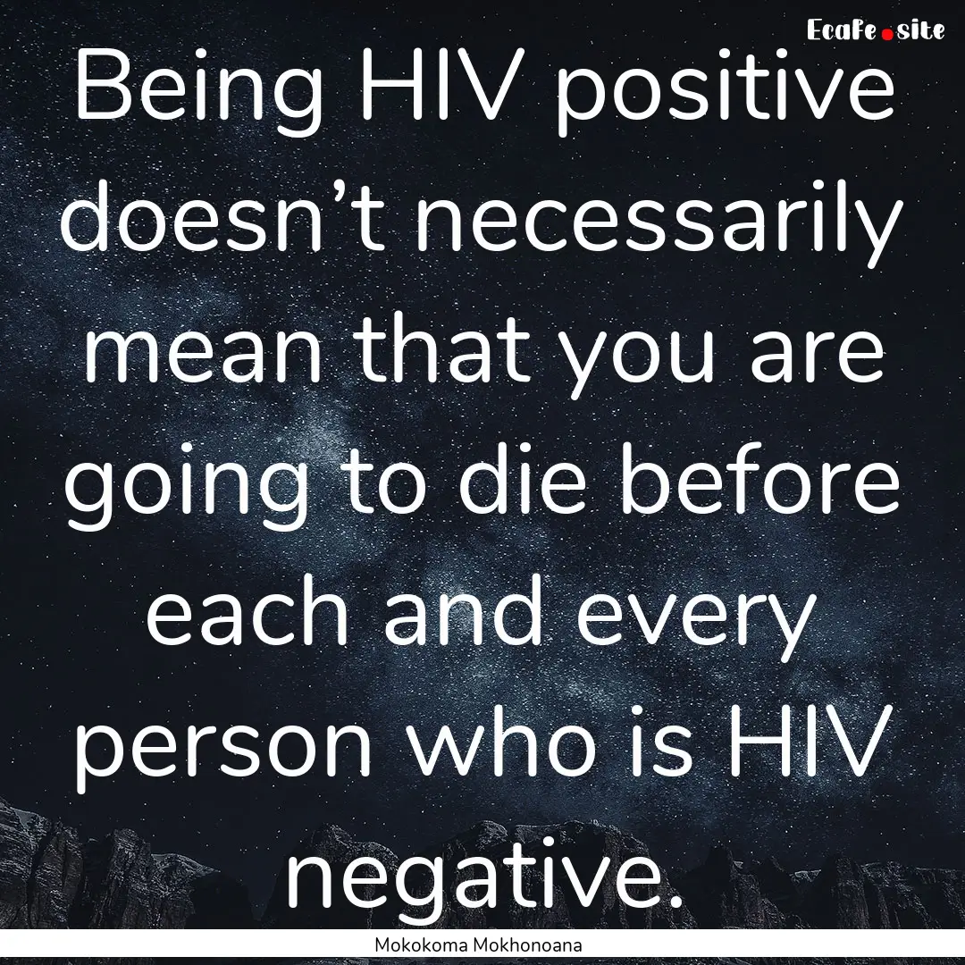 Being HIV positive doesn’t necessarily.... : Quote by Mokokoma Mokhonoana