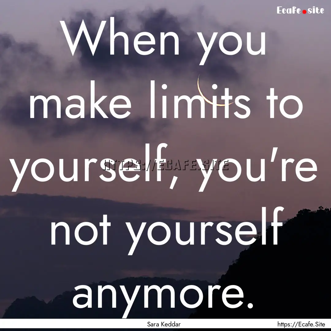 When you make limits to yourself, you're.... : Quote by Sara Keddar