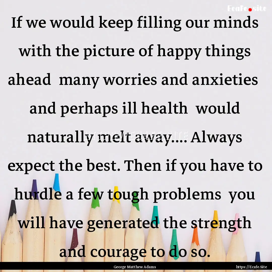 If we would keep filling our minds with the.... : Quote by George Matthew Adams