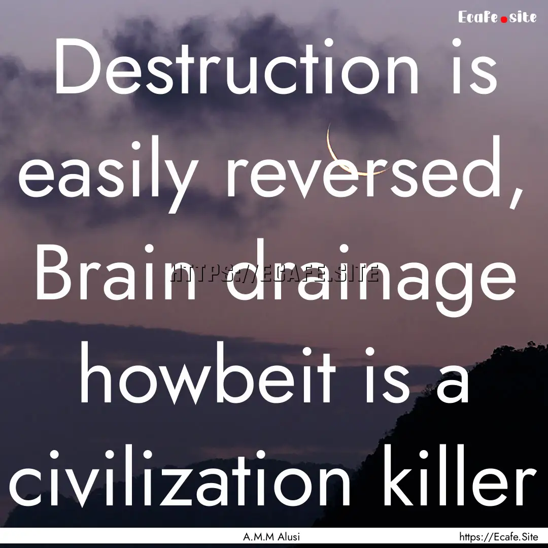 Destruction is easily reversed, Brain drainage.... : Quote by A.M.M Alusi