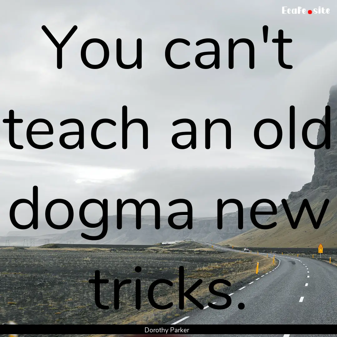 You can't teach an old dogma new tricks. : Quote by Dorothy Parker