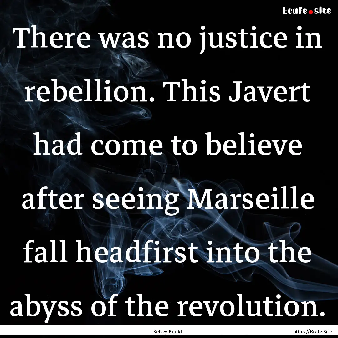 There was no justice in rebellion. This Javert.... : Quote by Kelsey Brickl