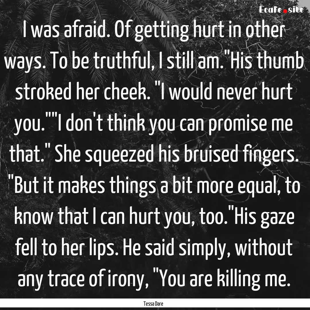 I was afraid. Of getting hurt in other ways..... : Quote by Tessa Dare