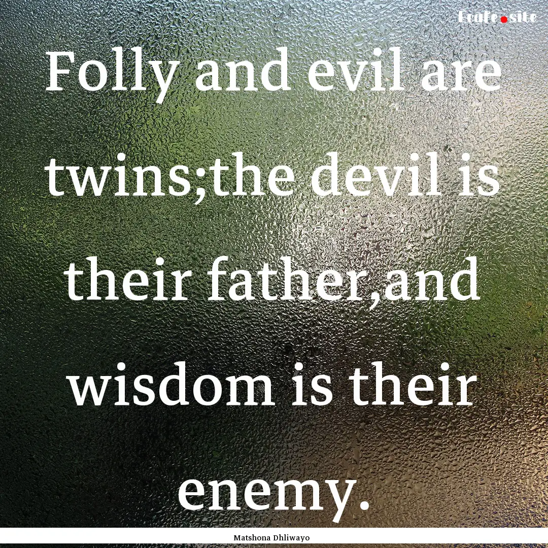 Folly and evil are twins;the devil is their.... : Quote by Matshona Dhliwayo