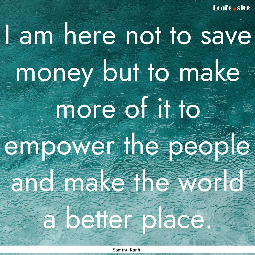 I am here not to save money but to make more.... : Quote by Saminu Kanti