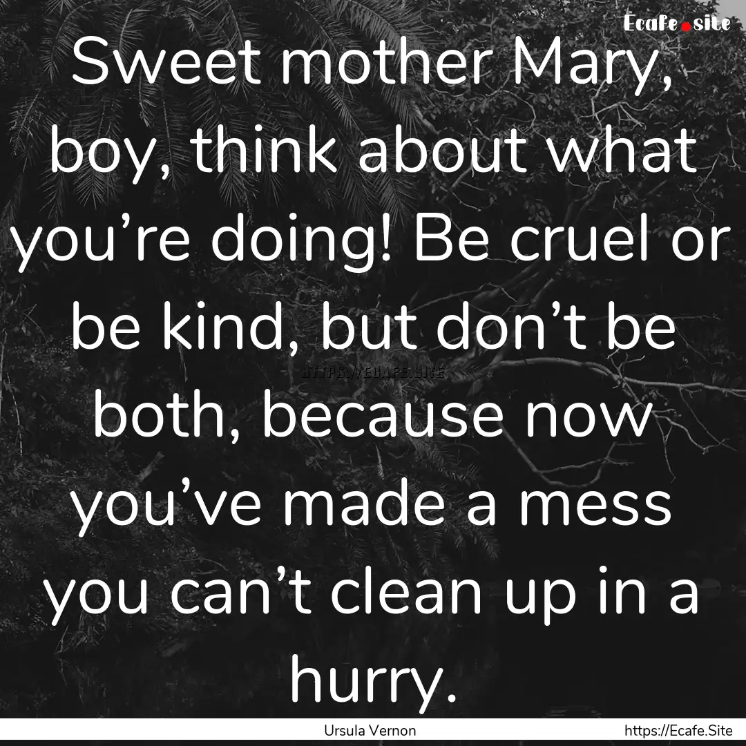 Sweet mother Mary, boy, think about what.... : Quote by Ursula Vernon