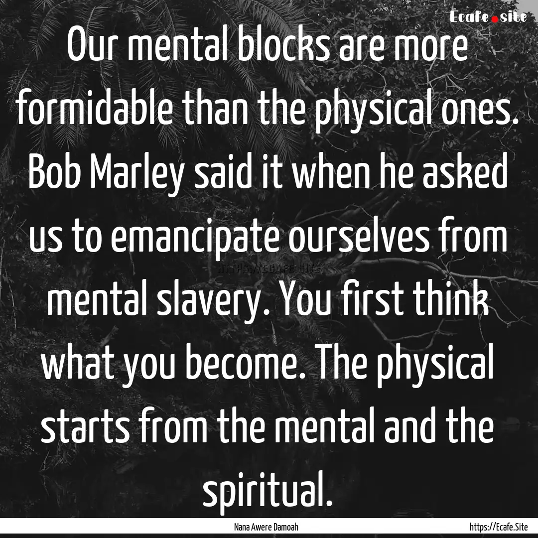 Our mental blocks are more formidable than.... : Quote by Nana Awere Damoah