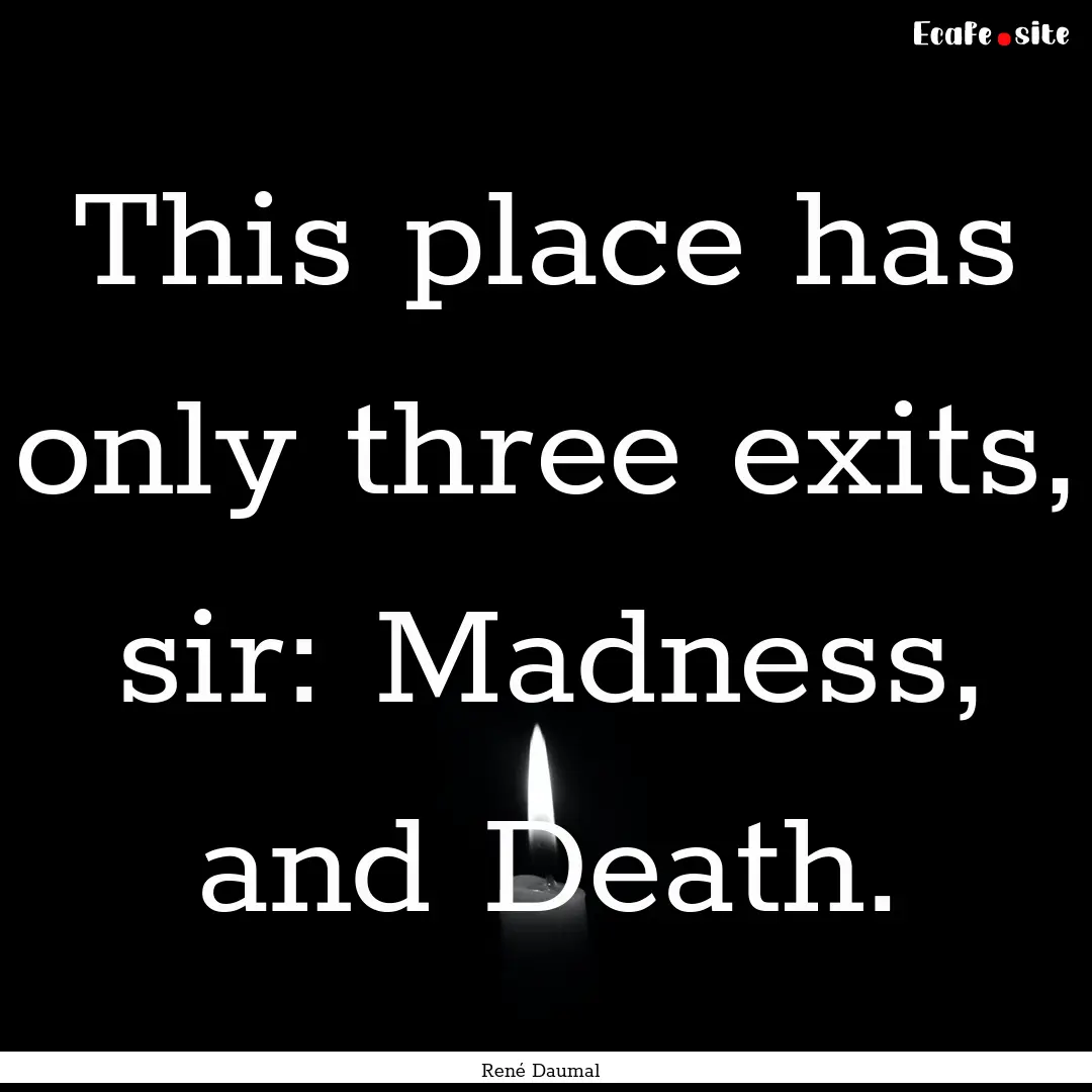 This place has only three exits, sir: Madness,.... : Quote by René Daumal