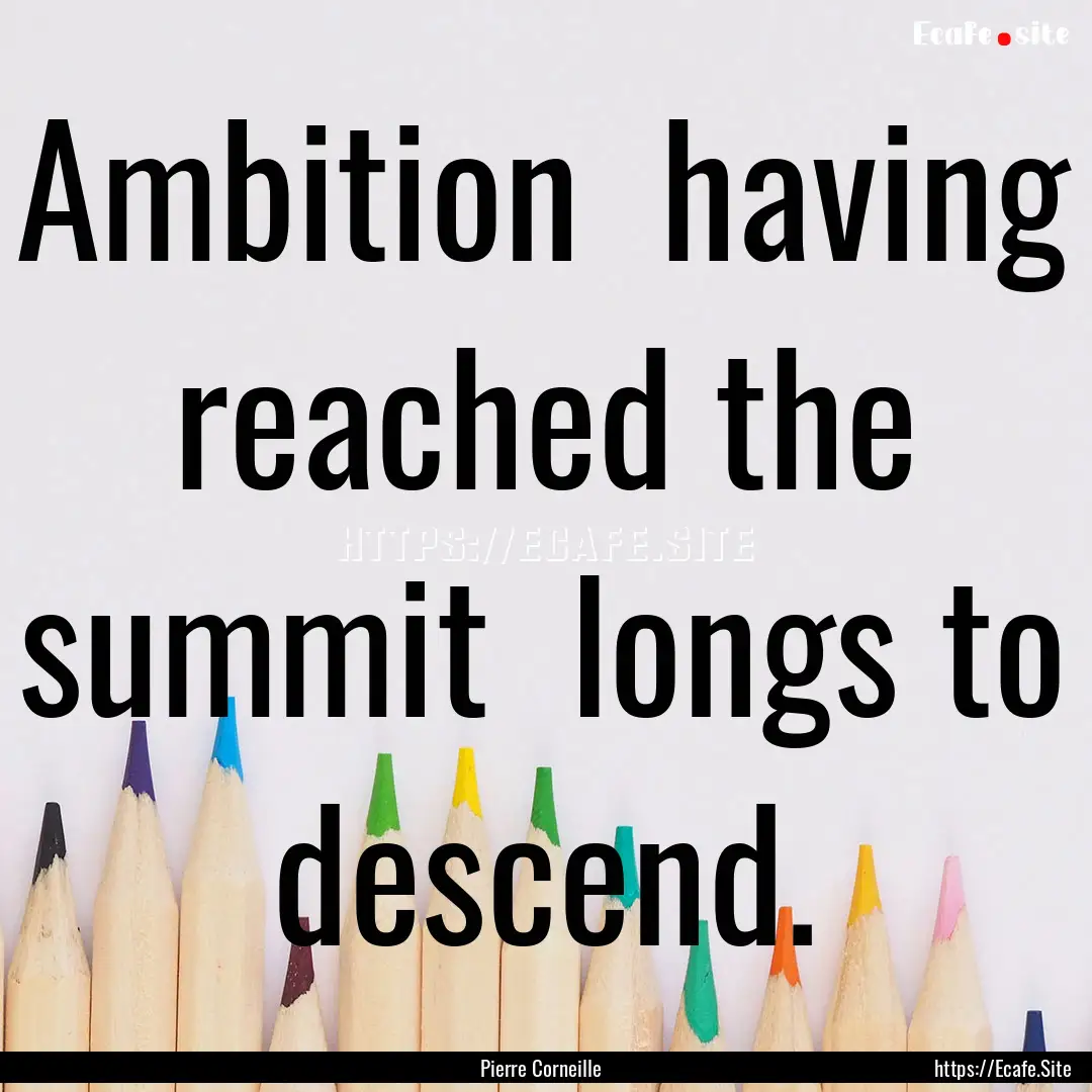 Ambition having reached the summit longs.... : Quote by Pierre Corneille