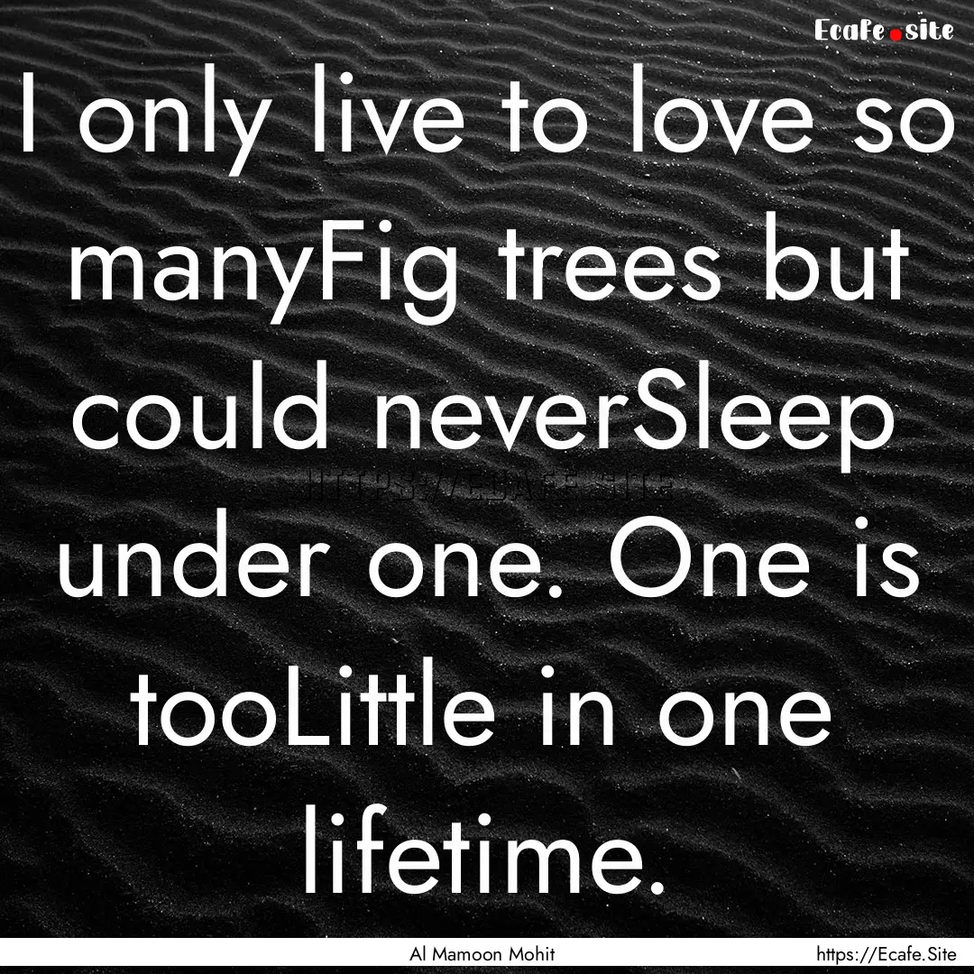 I only live to love so manyFig trees but.... : Quote by Al Mamoon Mohit