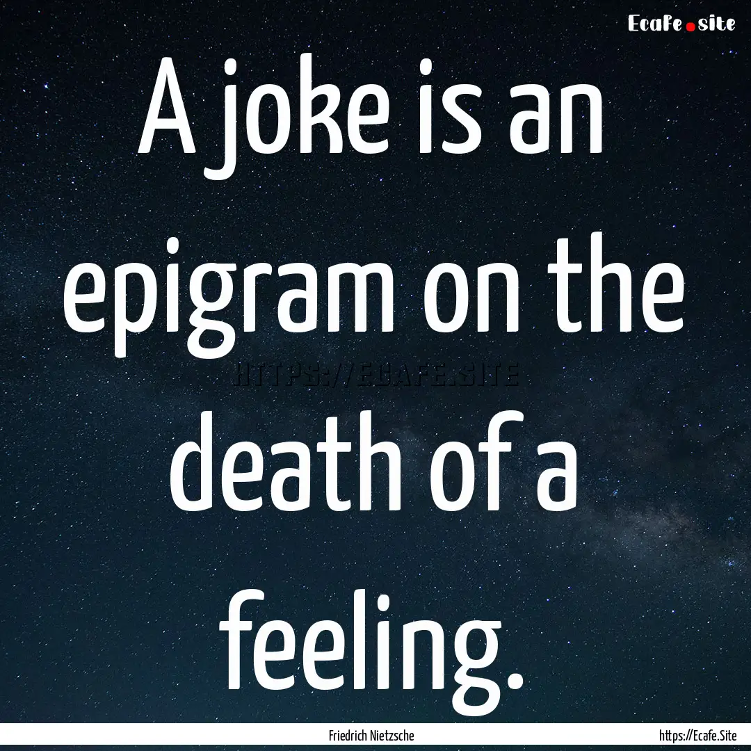 A joke is an epigram on the death of a feeling..... : Quote by Friedrich Nietzsche