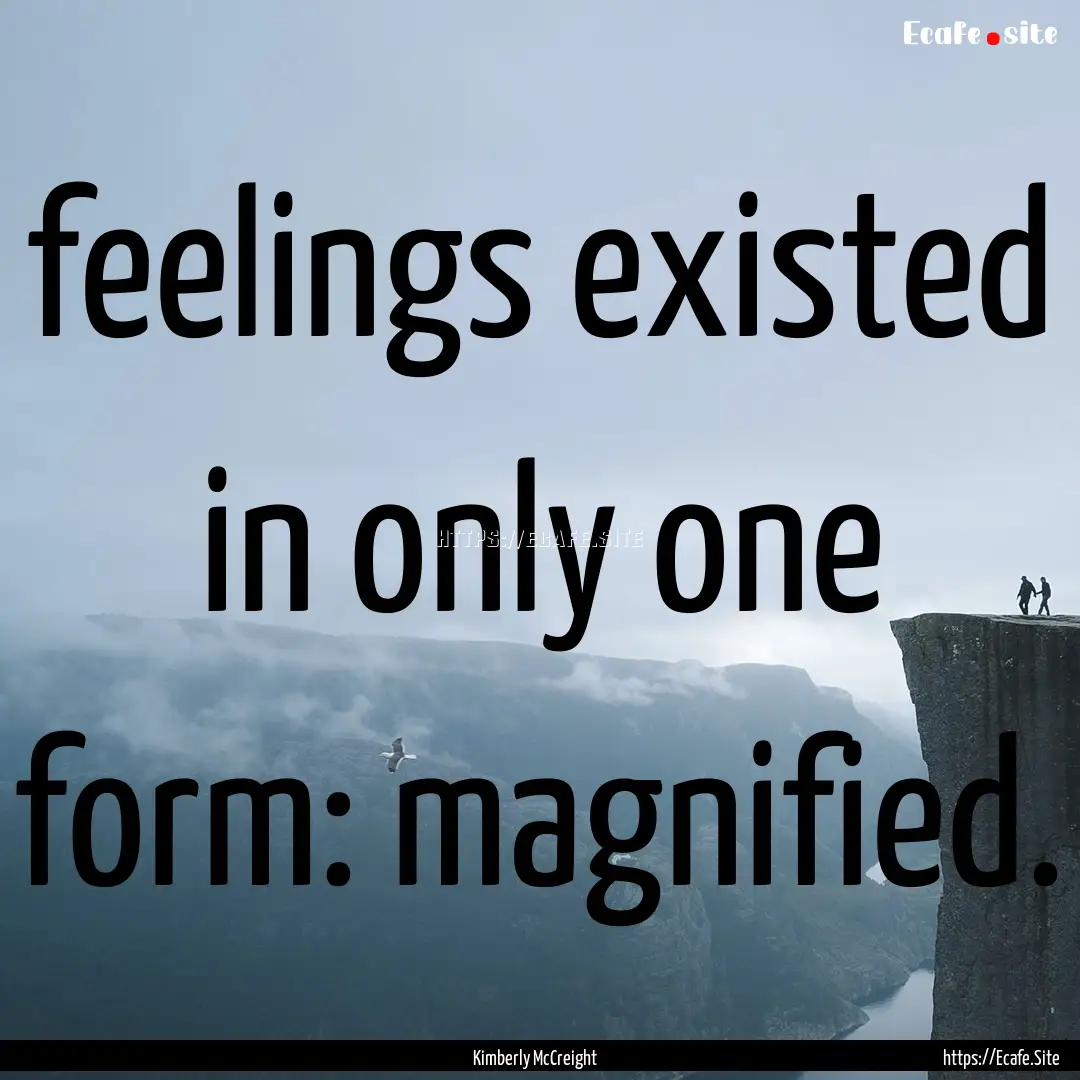 feelings existed in only one form: magnified..... : Quote by Kimberly McCreight