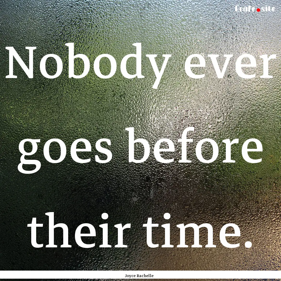 Nobody ever goes before their time. : Quote by Joyce Rachelle