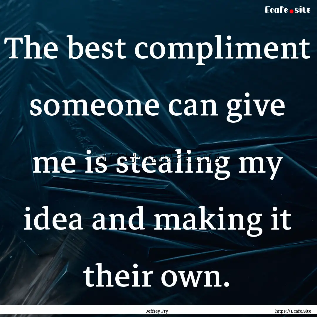 The best compliment someone can give me is.... : Quote by Jeffrey Fry