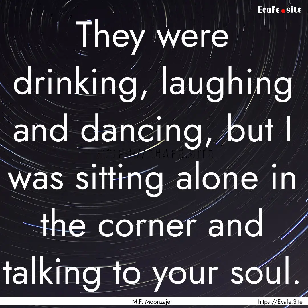 They were drinking, laughing and dancing,.... : Quote by M.F. Moonzajer