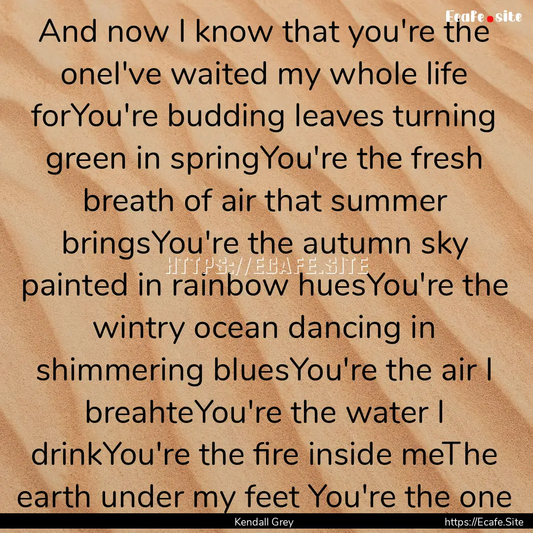 And now I know that you're the oneI've waited.... : Quote by Kendall Grey