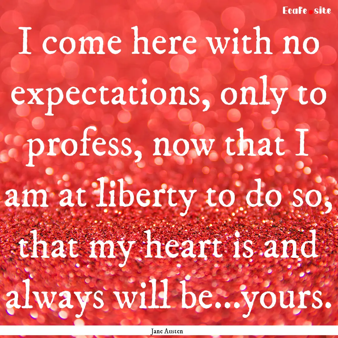 I come here with no expectations, only to.... : Quote by Jane Austen