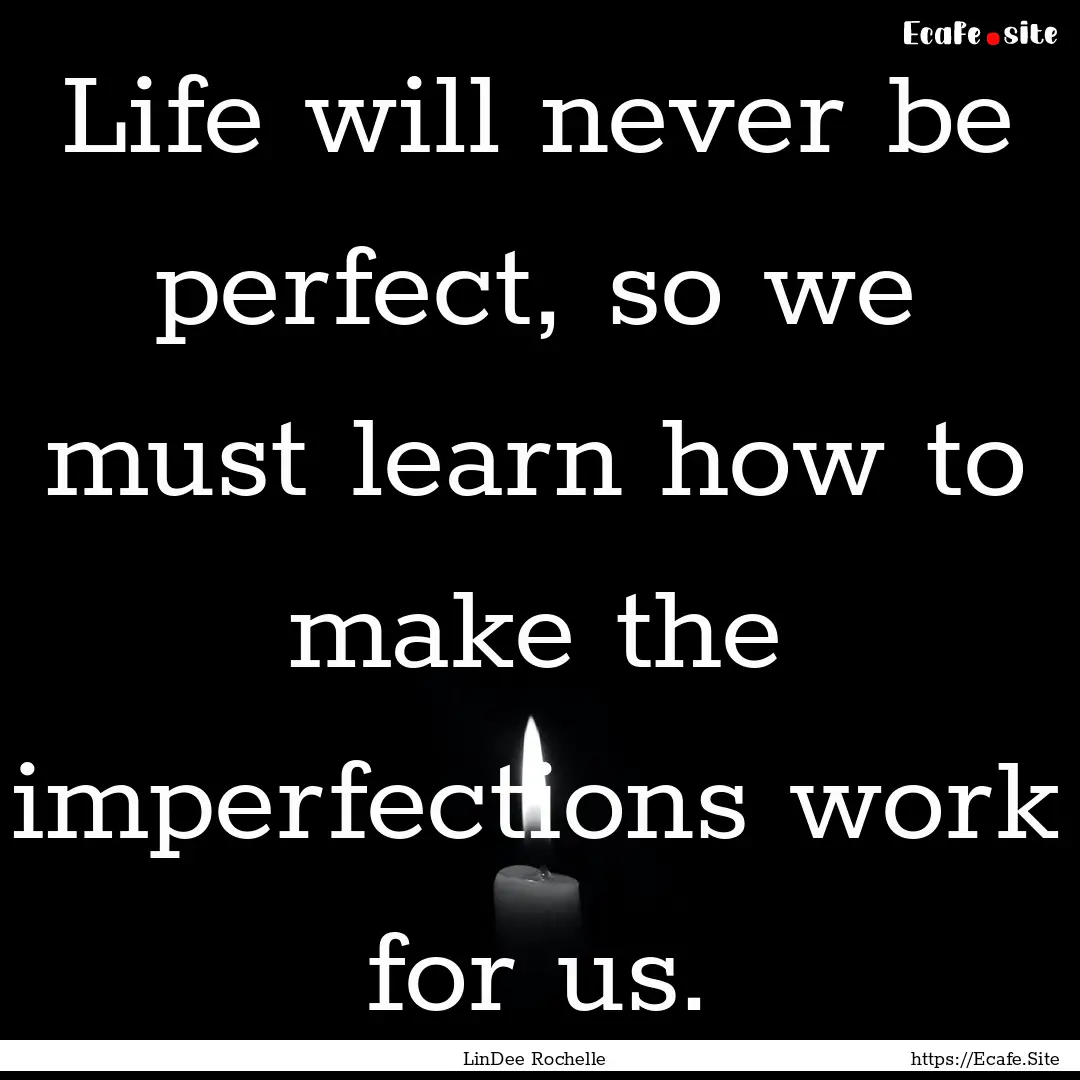 Life will never be perfect, so we must learn.... : Quote by LinDee Rochelle