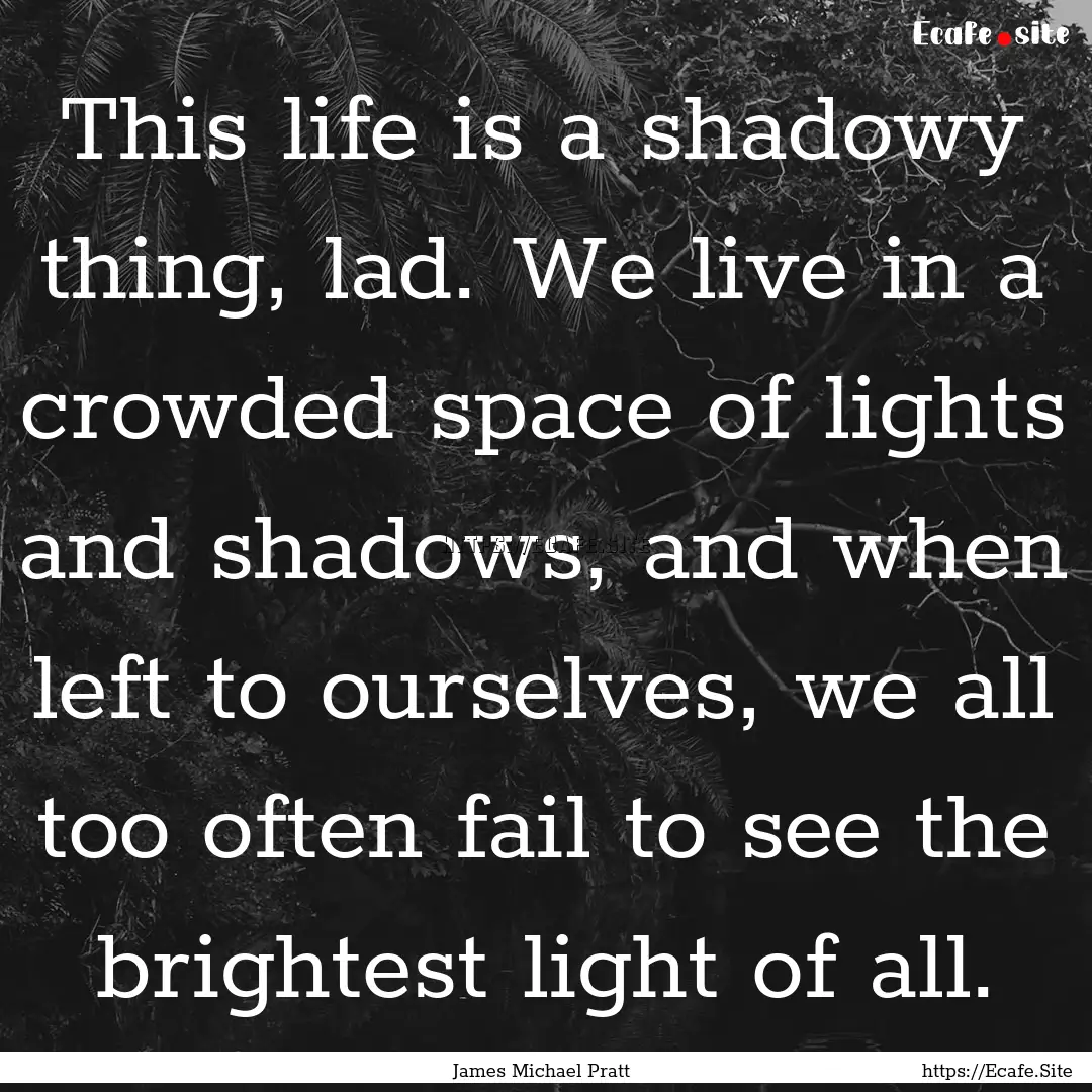 This life is a shadowy thing, lad. We live.... : Quote by James Michael Pratt