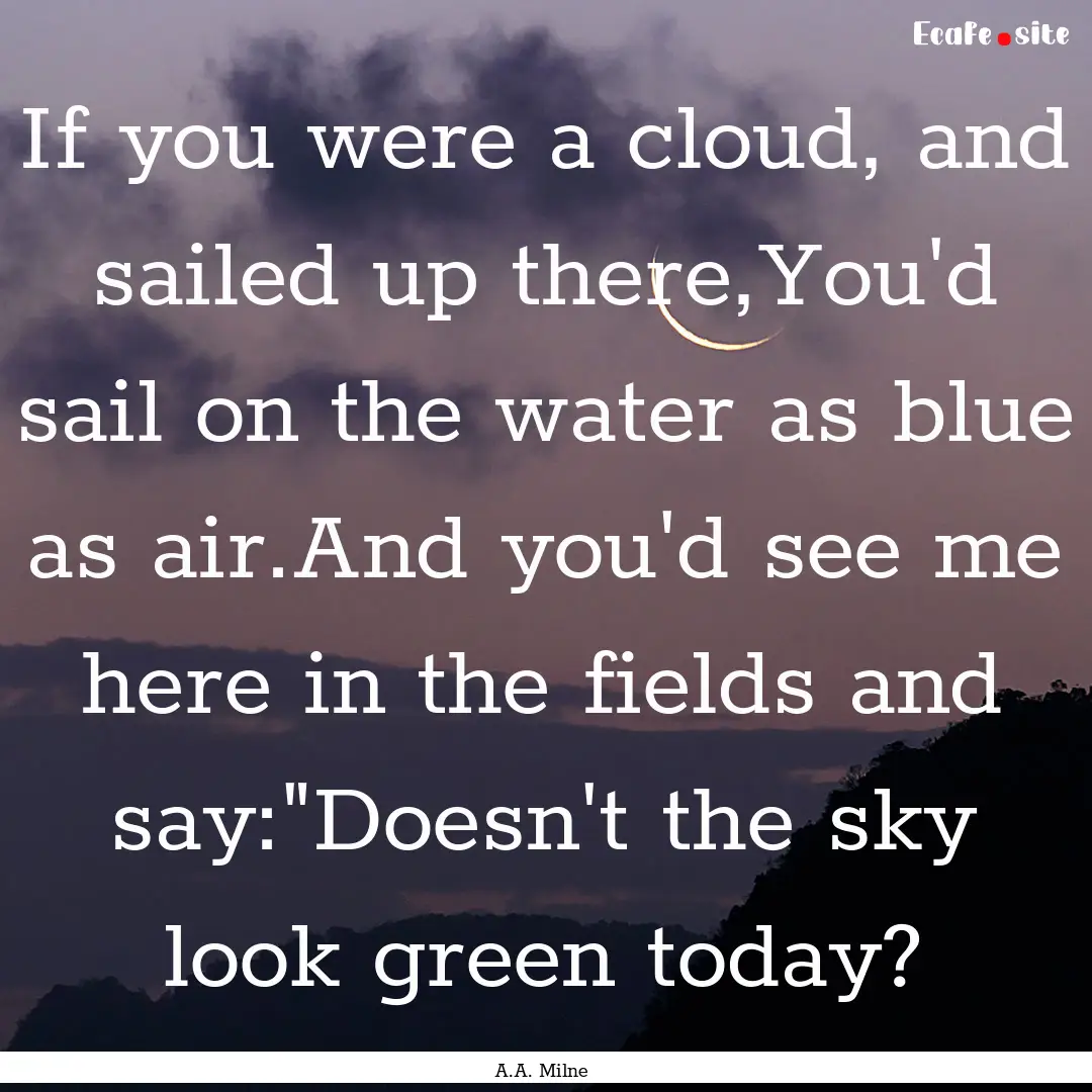 If you were a cloud, and sailed up there,You'd.... : Quote by A.A. Milne