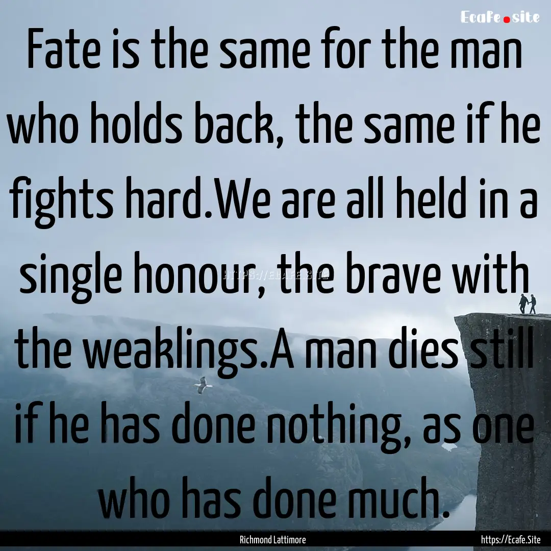 Fate is the same for the man who holds back,.... : Quote by Richmond Lattimore