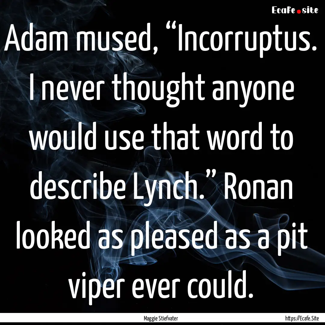 Adam mused, “Incorruptus. I never thought.... : Quote by Maggie Stiefvater