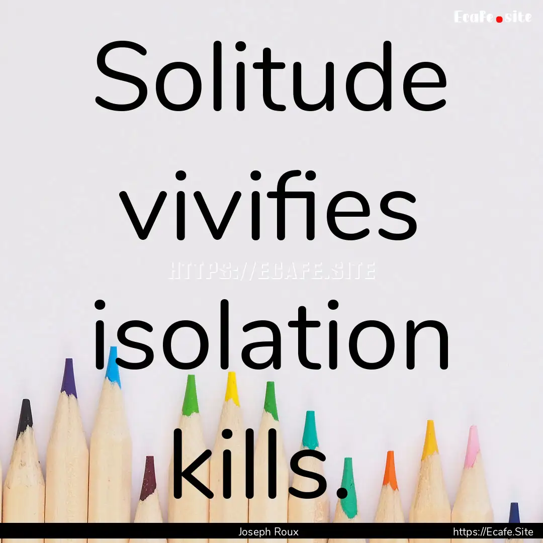 Solitude vivifies isolation kills. : Quote by Joseph Roux