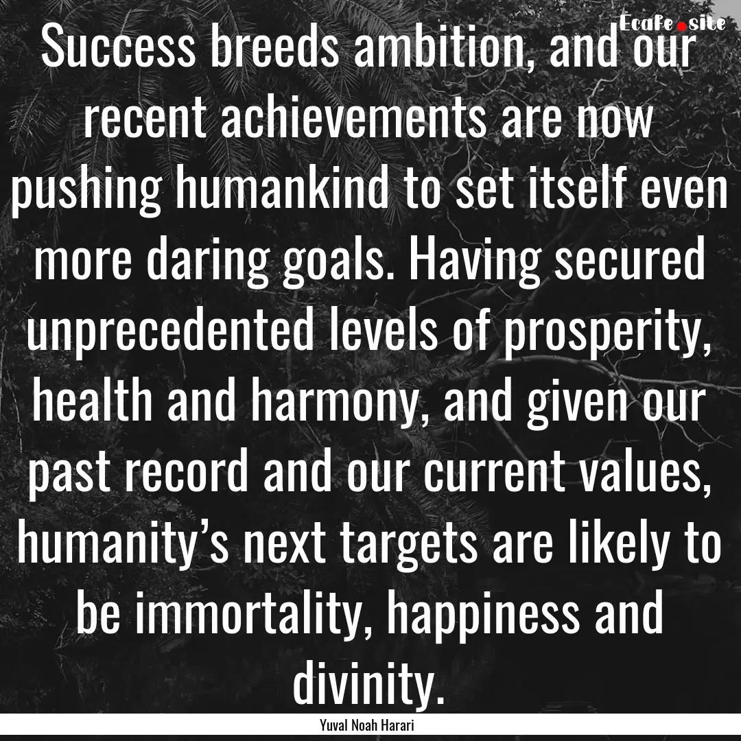 Success breeds ambition, and our recent achievements.... : Quote by Yuval Noah Harari