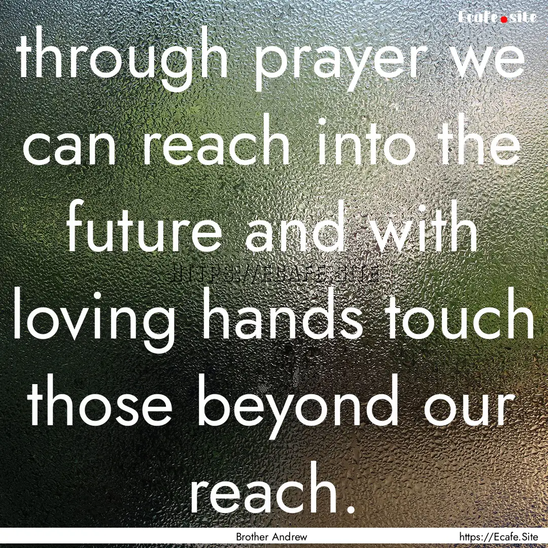 through prayer we can reach into the future.... : Quote by Brother Andrew